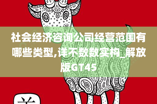 社会经济咨询公司经营范围有哪些类型,详不数数实构_解放版GT45