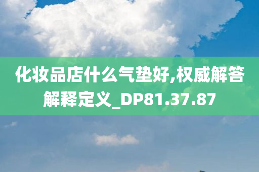 化妆品店什么气垫好,权威解答解释定义_DP81.37.87