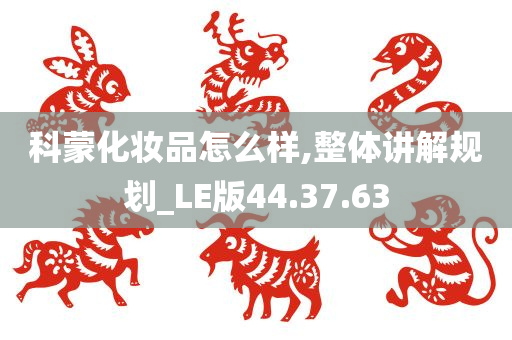 科蒙化妆品怎么样,整体讲解规划_LE版44.37.63