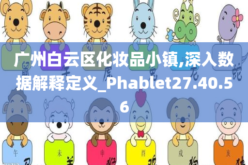 广州白云区化妆品小镇,深入数据解释定义_Phablet27.40.56