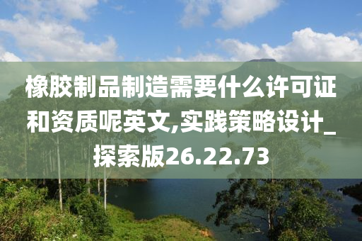 橡胶制品制造需要什么许可证和资质呢英文,实践策略设计_探索版26.22.73