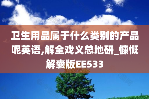 卫生用品属于什么类别的产品呢英语,解全戏义总地研_慷慨解囊版EE533