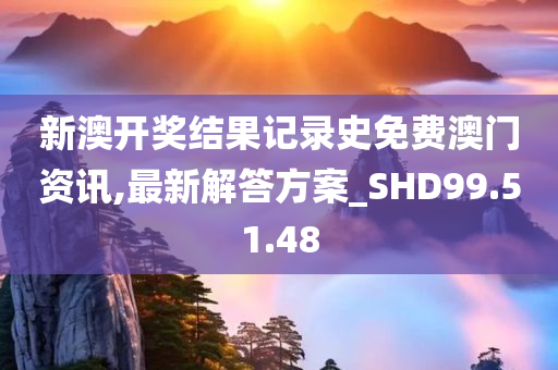 新澳开奖结果记录史免费澳门资讯,最新解答方案_SHD99.51.48