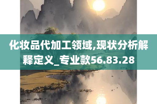 化妆品代加工领域,现状分析解释定义_专业款56.83.28