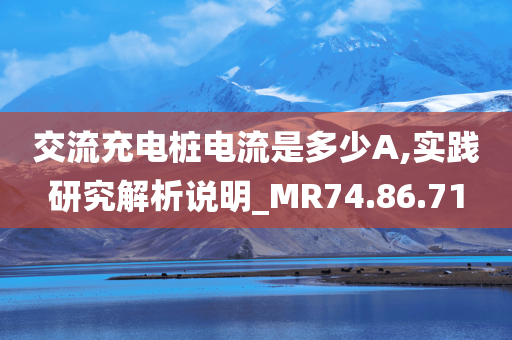 交流充电桩电流是多少A,实践研究解析说明_MR74.86.71