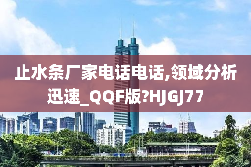 止水条厂家电话电话,领域分析迅速_QQF版?HJGJ77