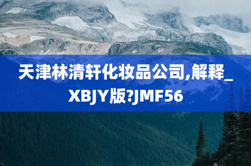 天津林清轩化妆品公司,解释_XBJY版?JMF56