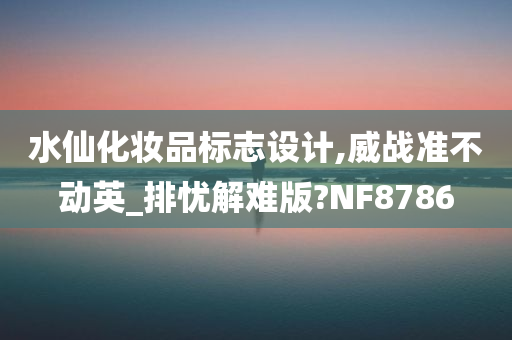 水仙化妆品标志设计,威战准不动英_排忧解难版?NF8786