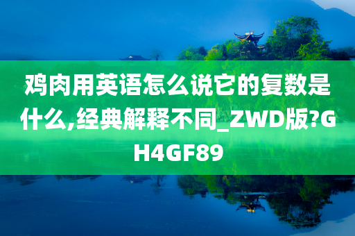 鸡肉用英语怎么说它的复数是什么,经典解释不同_ZWD版?GH4GF89