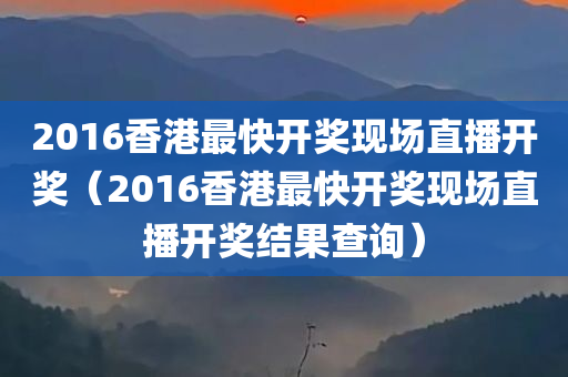 2016香港最快开奖现场直播开奖（2016香港最快开奖现场直播开奖结果查询）