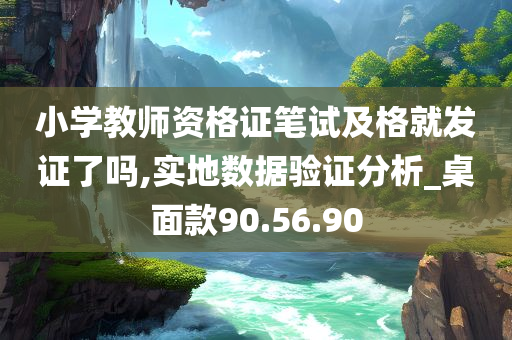 小学教师资格证笔试及格就发证了吗,实地数据验证分析_桌面款90.56.90