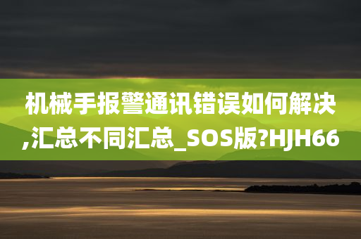 机械手报警通讯错误如何解决,汇总不同汇总_SOS版?HJH66