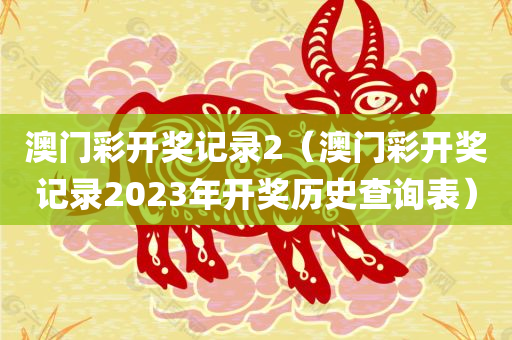 澳门彩开奖记录2（澳门彩开奖记录2023年开奖历史查询表）