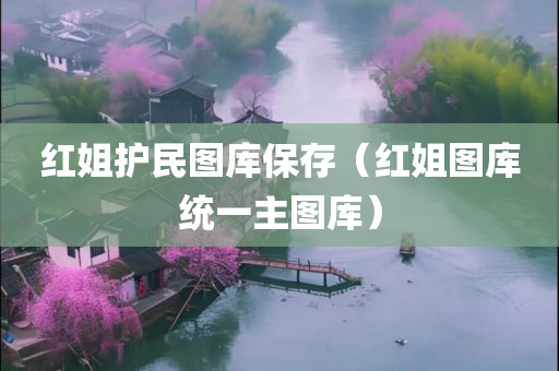 红姐护民图库保存（红姐图库统一主图库）