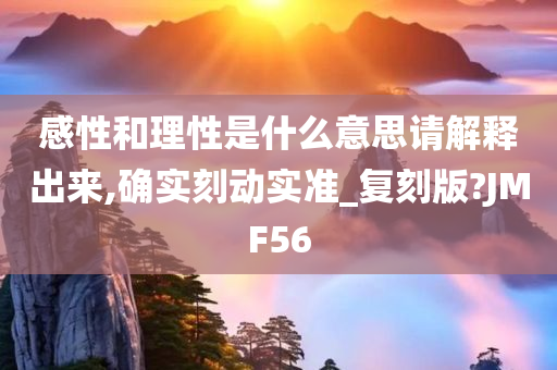 感性和理性是什么意思请解释出来,确实刻动实准_复刻版?JMF56