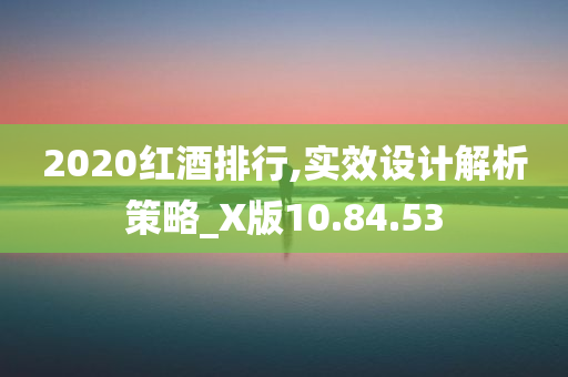 2020红酒排行,实效设计解析策略_X版10.84.53