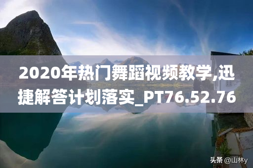 2020年热门舞蹈视频教学,迅捷解答计划落实_PT76.52.76