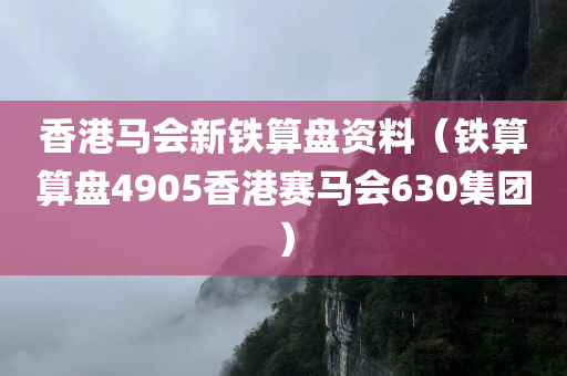 香港马会新铁算盘资料（铁算算盘4905香港赛马会630集团）