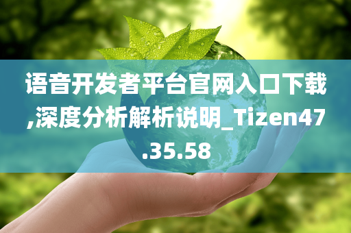 语音开发者平台官网入口下载,深度分析解析说明_Tizen47.35.58