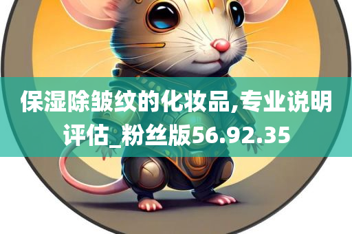 保湿除皱纹的化妆品,专业说明评估_粉丝版56.92.35