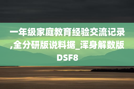 一年级家庭教育经验交流记录,全分研版说料据_浑身解数版DSF8