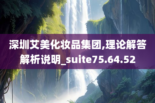 深圳艾美化妆品集团,理论解答解析说明_suite75.64.52