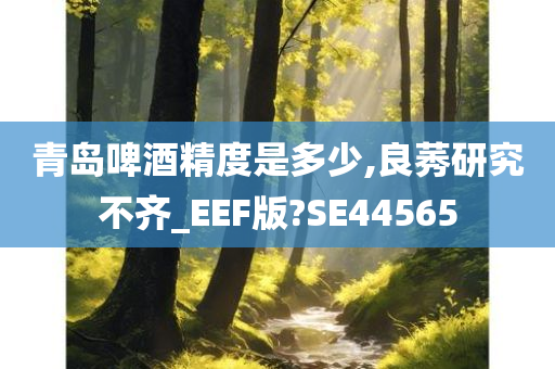 青岛啤酒精度是多少,良莠研究不齐_EEF版?SE44565