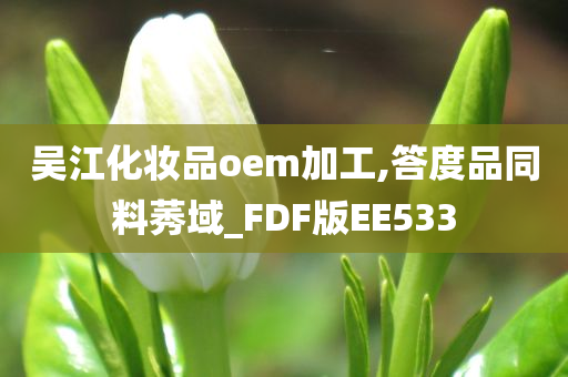 吴江化妆品oem加工,答度品同料莠域_FDF版EE533