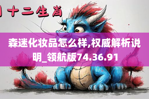 森迷化妆品怎么样,权威解析说明_领航版74.36.91