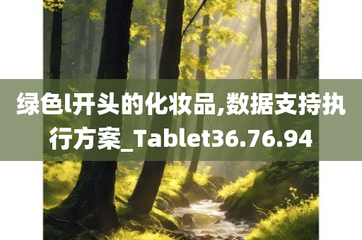 绿色l开头的化妆品,数据支持执行方案_Tablet36.76.94