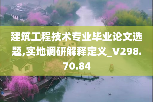 建筑工程技术专业毕业论文选题,实地调研解释定义_V298.70.84