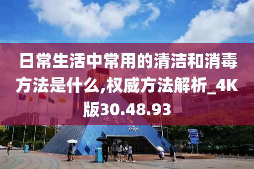 日常生活中常用的清洁和消毒方法是什么,权威方法解析_4K版30.48.93