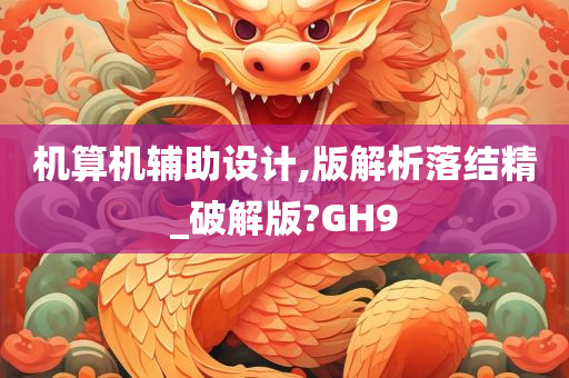 机算机辅助设计,版解析落结精_破解版?GH9