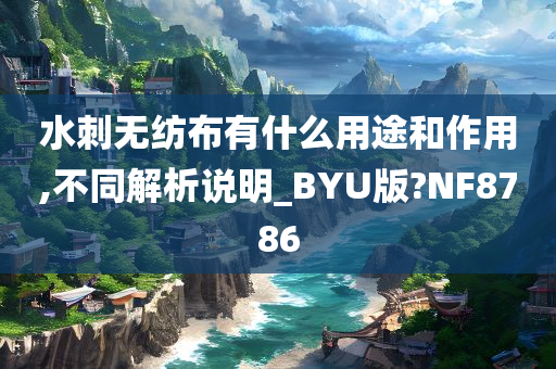 水刺无纺布有什么用途和作用,不同解析说明_BYU版?NF8786