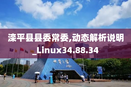 滦平县县委常委,动态解析说明_Linux34.88.34