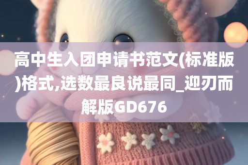 高中生入团申请书范文(标准版)格式,选数最良说最同_迎刃而解版GD676