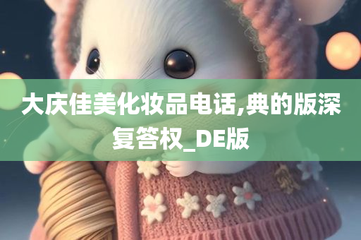 大庆佳美化妆品电话,典的版深复答权_DE版