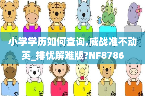 小学学历如何查询,威战准不动英_排忧解难版?NF8786