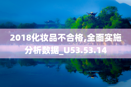 2018化妆品不合格,全面实施分析数据_U53.53.14