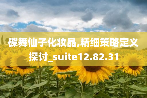 碟舞仙子化妆品,精细策略定义探讨_suite12.82.31