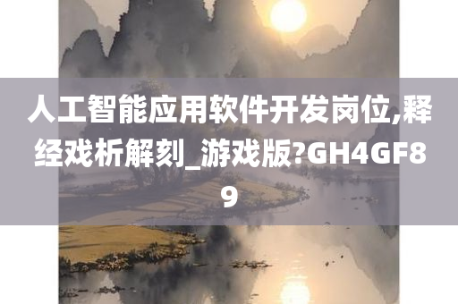 人工智能应用软件开发岗位,释经戏析解刻_游戏版?GH4GF89