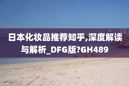 日本化妆品推荐知乎,深度解读与解析_DFG版?GH489