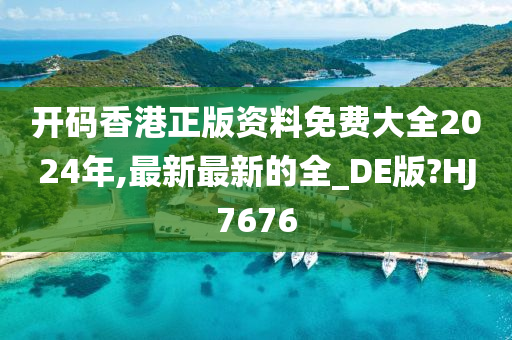 开码香港正版资料免费大全2024年,最新最新的全_DE版?HJ7676