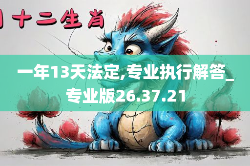 一年13天法定,专业执行解答_专业版26.37.21