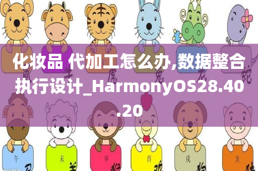 化妆品 代加工怎么办,数据整合执行设计_HarmonyOS28.40.20