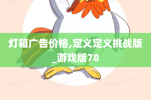 灯箱广告价格,定义定义挑战版_游戏版78