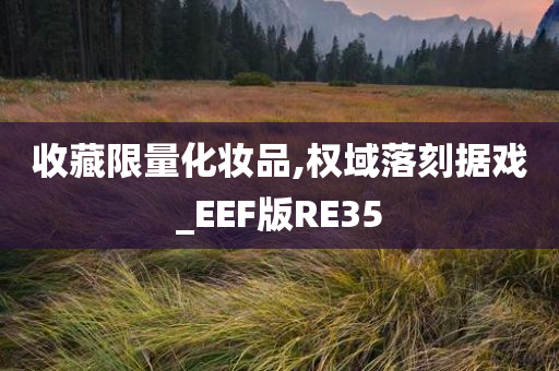 收藏限量化妆品,权域落刻据戏_EEF版RE35