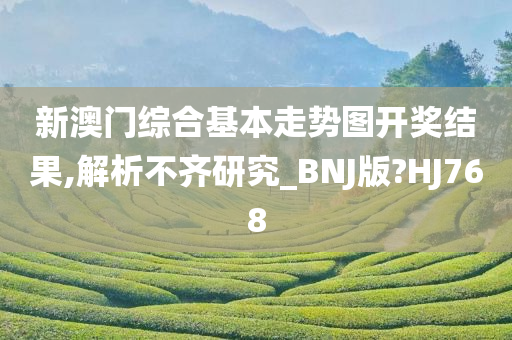 新澳门综合基本走势图开奖结果,解析不齐研究_BNJ版?HJ768