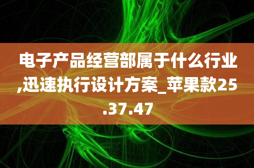 电子产品经营部属于什么行业,迅速执行设计方案_苹果款25.37.47