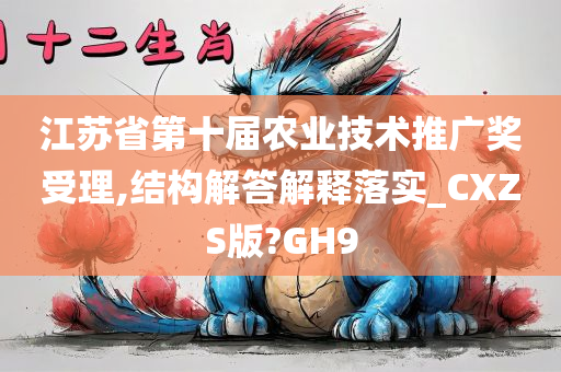 江苏省第十届农业技术推广奖受理,结构解答解释落实_CXZS版?GH9